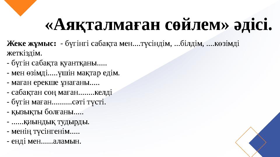 «Аяқталмаған сөйлем» әдісі. Жеке жұмыс: - бүгінгі сабақта мен....түсіндім, ...білдім, ....көзімді жеткіздім. - бүгін сабақта қ