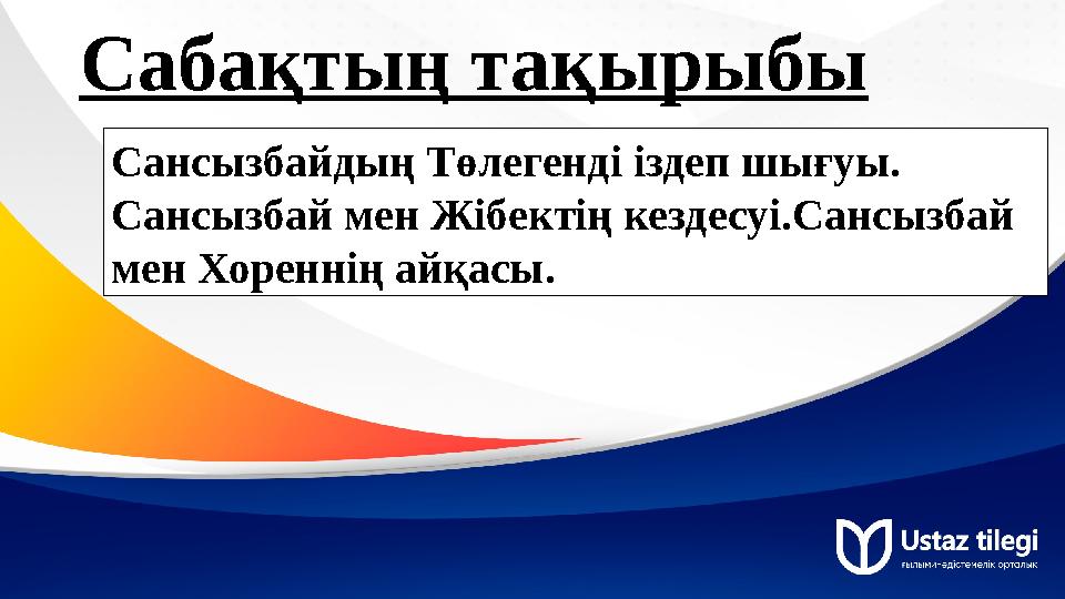 Сабақтың тақырыбы Сансызбайдың Төлегенді іздеп шығуы. Сансызбай мен Жібектің кездесуі.Сансызбай мен Хореннің айқасы.