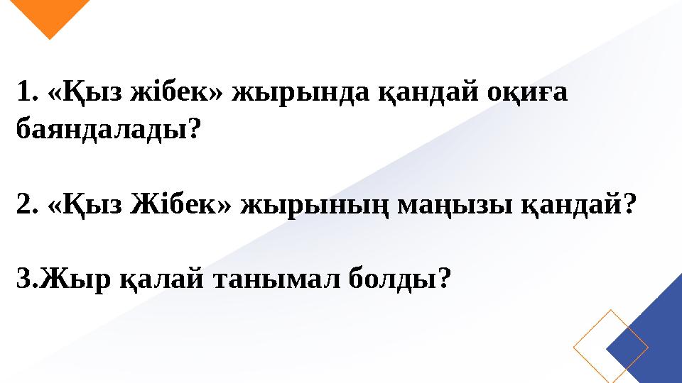 1. «Қыз жібек» жырында қандай оқиға баяндалады? 2. «Қыз Жібек» жырының маңызы қандай? 3.Жыр қалай танымал болды?