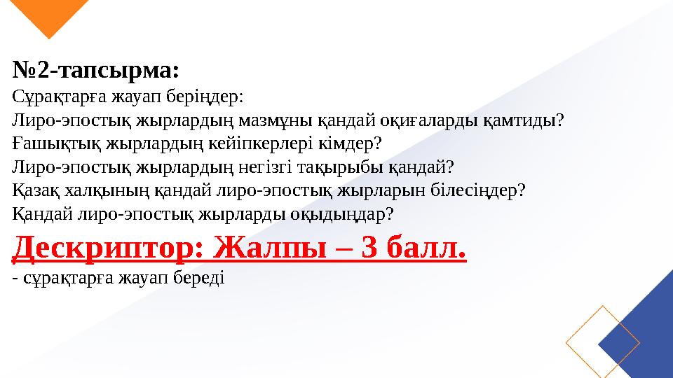 №2-тапсырма: Сұрақтарға жауап беріңдер: Лиро-эпостық жырлардың мазмұны қандай оқиғаларды қамтиды? Ғашықтық жырлардың кейіпкерлер