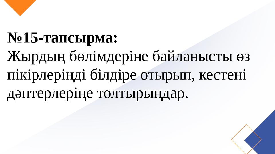 №15-тапсырма: Жырдың бөлімдеріне байланысты өз пікірлеріңді білдіре отырып, кестені дәптерлеріңе толтырыңдар.