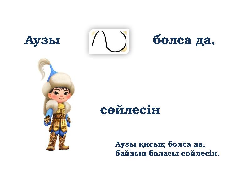 Аузы қисық болса да, байдың баласы сөйлесін. Аузы болса да, сөйлесін