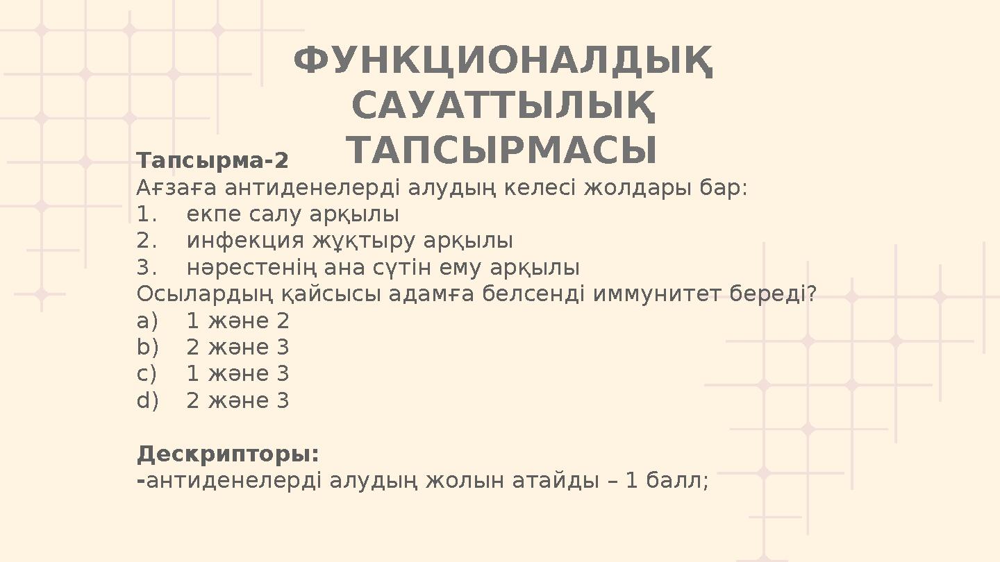 ФУНКЦИОНАЛДЫҚ САУАТТЫЛЫҚ ТАПСЫРМАСЫТапсырма-2 Ағзаға антиденелерді алудың келесі жолдары бар: 1.екпе салу арқылы 2.инфекция жұ