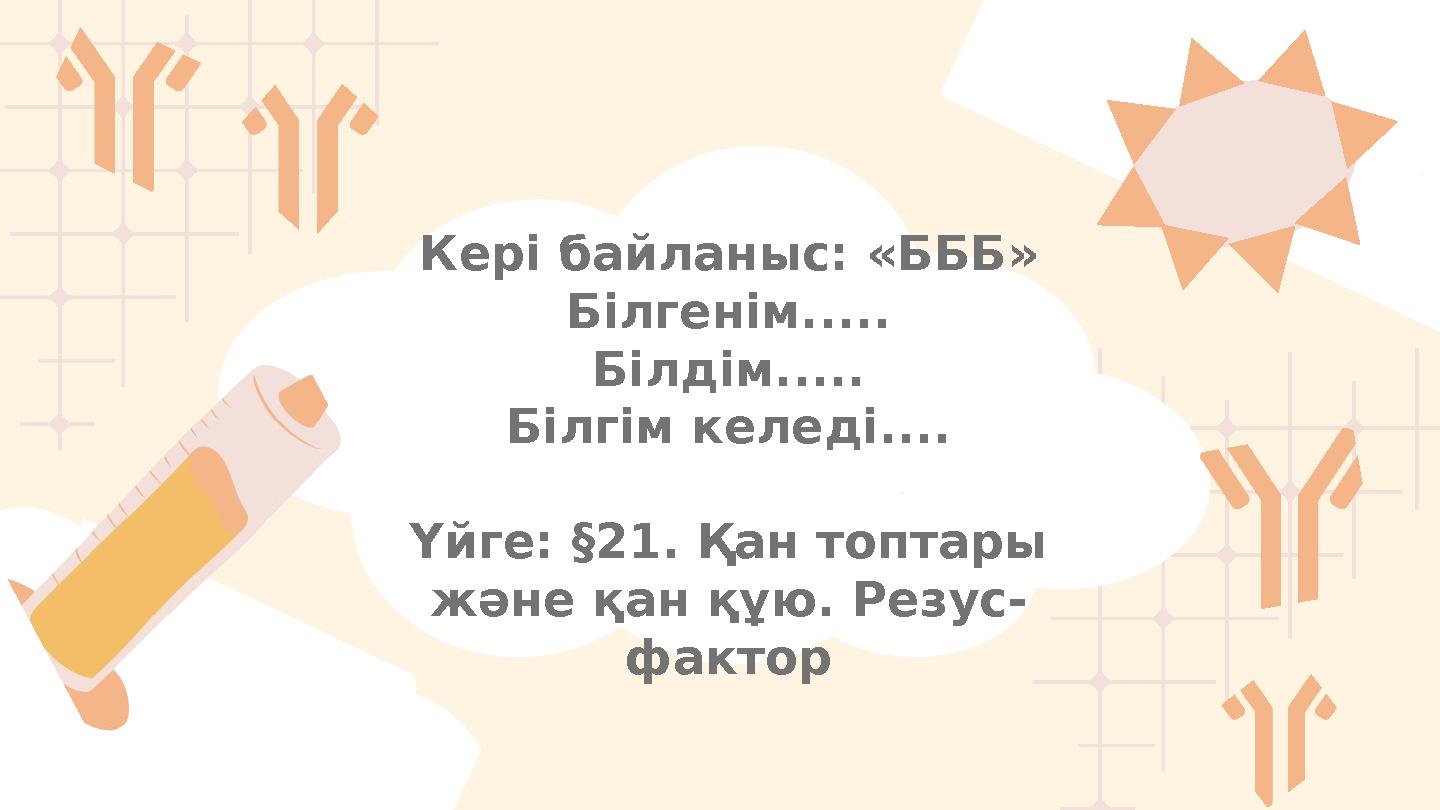 Кері байланыс: «БББ» Білгенім..... Білдім..... Білгім келеді.... Үйге: §21. Қан топтары және қан құю. Резус- фактор