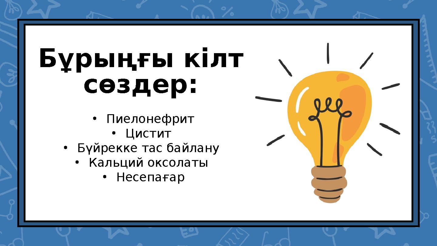 Бұрыңғы кілт сөздер: •Пиелонефрит •Цистит •Бүйрекке тас байлану •Кальций оксолаты •Несепағар