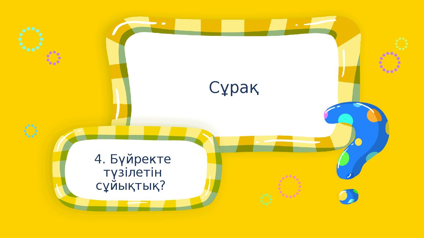 4. Бүйректе түзілетін сұйықтық? Сұрақ