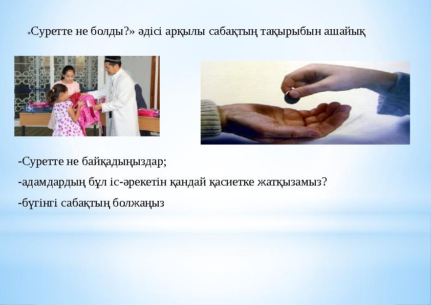 «Суретте не болды?» әдісі арқылы сабақтың тақырыбын ашайық -Суретте не байқадыңыздар; -адамдардың бұл іс-әрекетін қандай қасиетк