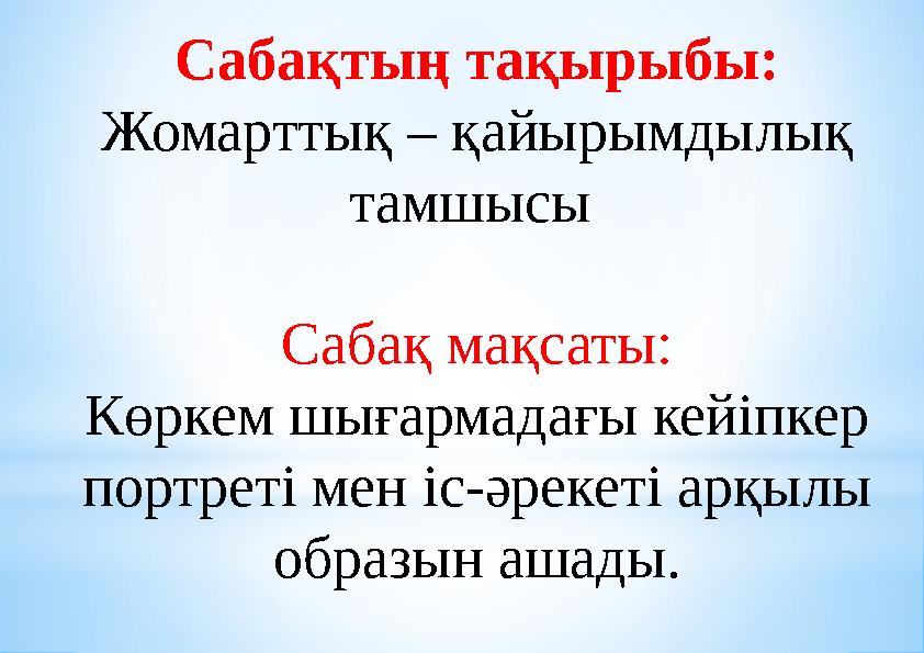 Сабақтың тақырыбы: Жомарттық – қайырымдылық тамшысы Сабақ мақсаты: Көркем шығармадағы кейіпкер портреті мен іс-әрекеті арқылы