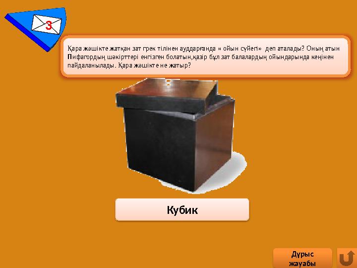 Кубик 3 Қара жәшікте жатқан зат грек тілінен ауддарғанда « ойын сүйегі» деп аталады? Оның атын Пифагордың шәкірттері енгізг