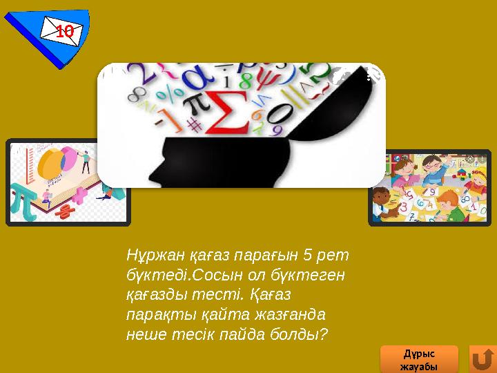 10 Дұрыс жауабы Нұржан қағаз парағын 5 рет бүктеді.Сосын ол бүктеген қағазды тесті. Қағаз парақты қайта жазғанда неше те