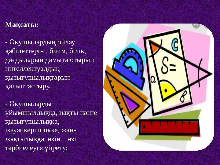 Мақсаты: - Оқушылардың ойлау қабілеттерін , білім, білік, дағдыларын дамыта отырып, интеллектуалдық қызығушылықтарын қалыпт