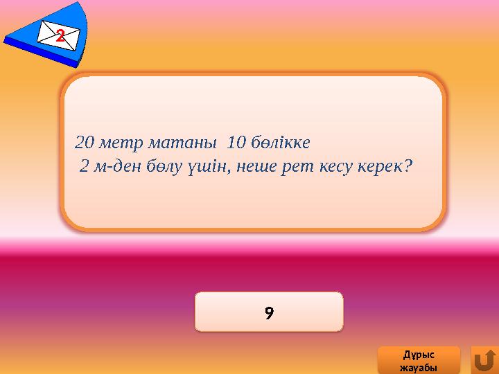 2 9 Дұрыс жауабы 20 метр матаны 10 бөлікке 2 м-ден бөлу үшін, неше рет кесу керек?