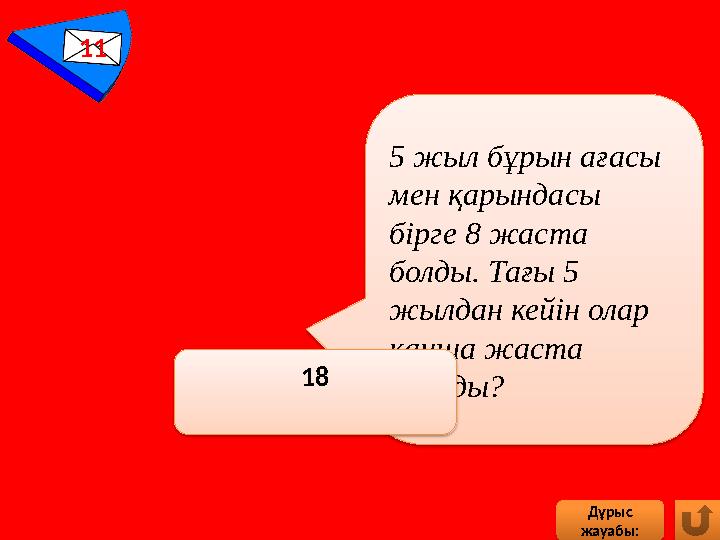 11 5 жыл бұрын ағасы мен қарындасы бірге 8 жаста болды. Тағы 5 жылдан кейін олар қанша жаста болады? 18 Дұрыс жауаб