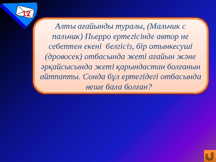 12 Алты ағайынды туралы, (Мальчик с пальчик) Пьерро ертегісінде автор не себептен екені белгісіз, бір отынкесуші (дровосек