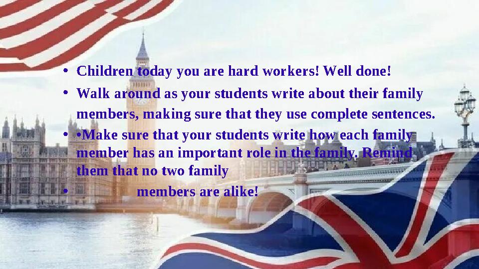 •Children today you are hard workers! Well done! •Walk around as your students write about their family members, making sure th