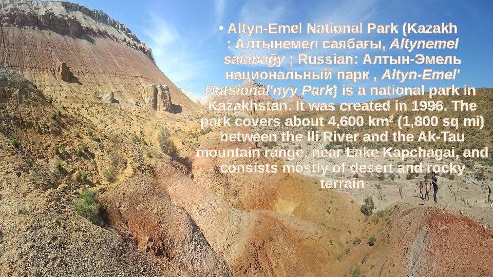 •Altyn-Emel National Park (Kazakh : Алтынемел саябағы, Altynemel saiabağy ; Russian: Алтын-Эмель национальный парк , Altyn-Eme