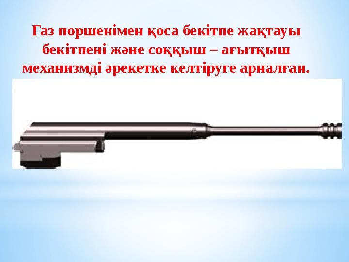 Газ поршенімен қоса бекітпе жақтауы бекітпені және соққыш – ағытқыш механизмді әрекетке келтіруге арналған.