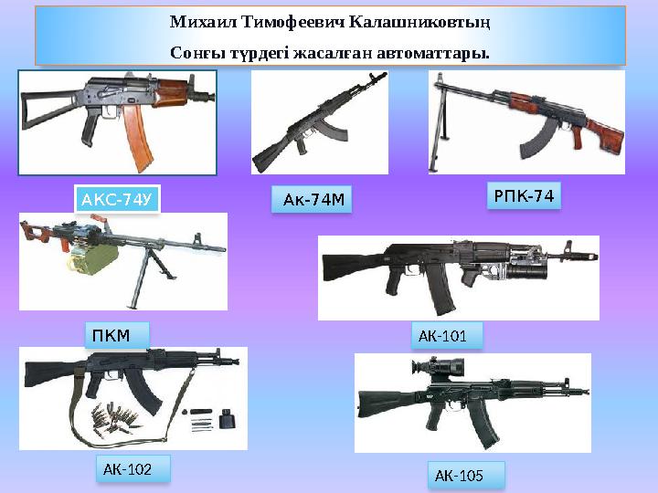 Михаил Тимофеевич Калашниковтың Сонғы түрдегі жасалған автоматтары. АКС-74У Ак-74М РПК-74 ПКМ АК-101 АК-102 АК-105