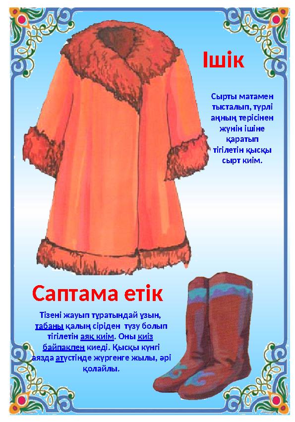 Сырты матамен тысталып, түрлі аңның терісінен жүнін ішіне қаратып тігілетін қысқы сырт киім. Ішік Тізені жауып тұратындай