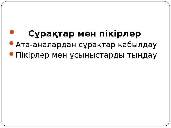  Сұрақтар мен пікірлер Ата-аналардан сұрақтар қабылдау Пікірлер мен ұсыныстарды тыңдау