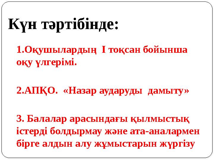 Күн тәртібінде: 1.Оқушылардың І тоқсан бойынша оқу үлгерімі. 2.АПҚО. «Назар аударуды дамыту» 3. Балалар арасындағы қылмысты