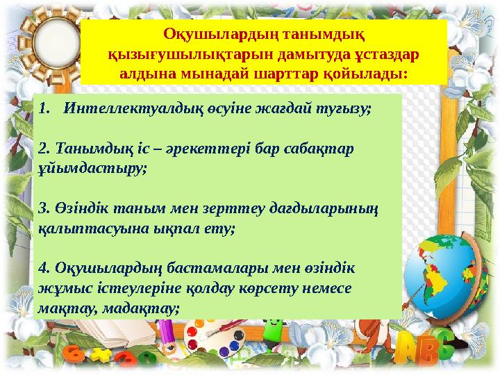 1.Интеллектуалдық өсуіне жағдай туғызу; 2. Танымдық іс – əрекеттері бар сабақтар ұйымдастыру; 3. Өзіндік таным мен зерттеу дағд