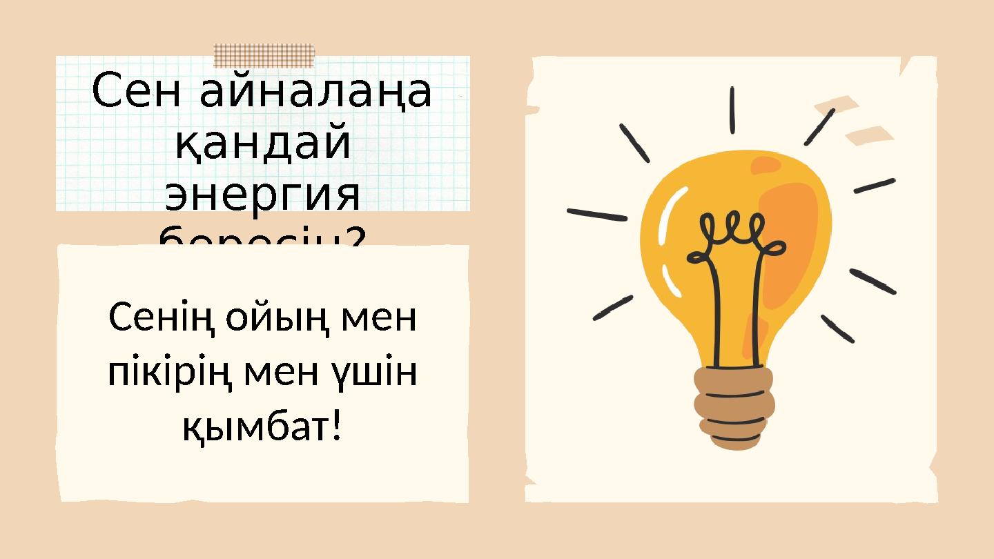 Сен айналаңа қандай энергия бересің? Сенің ойың мен пікірің мен үшін қымбат!