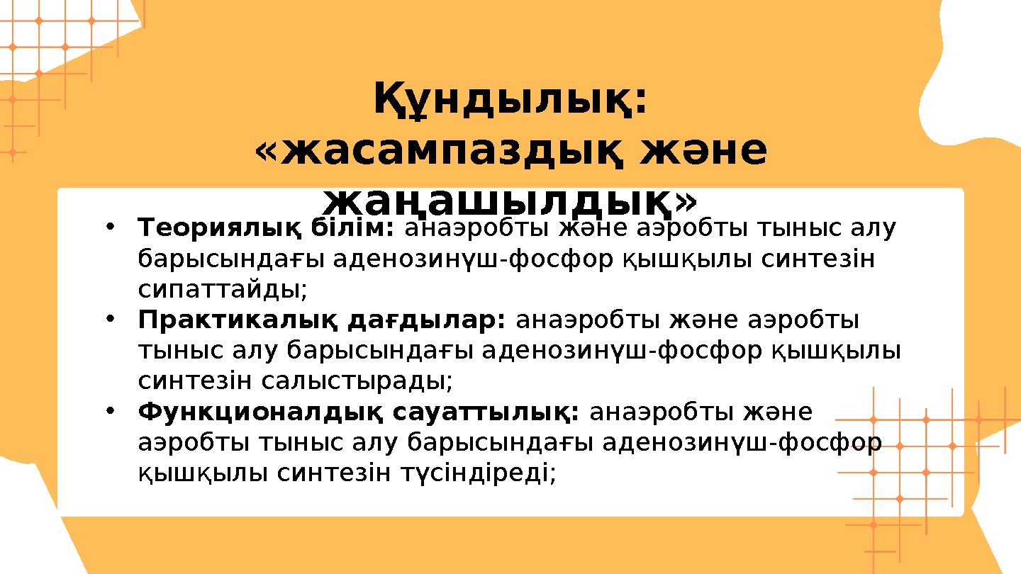 •Теориялық білім: анаэробты және аэробты тыныс алу барысындағы аденозинүш-фосфор қышқылы синтезін сипаттайды; •Практикалық д