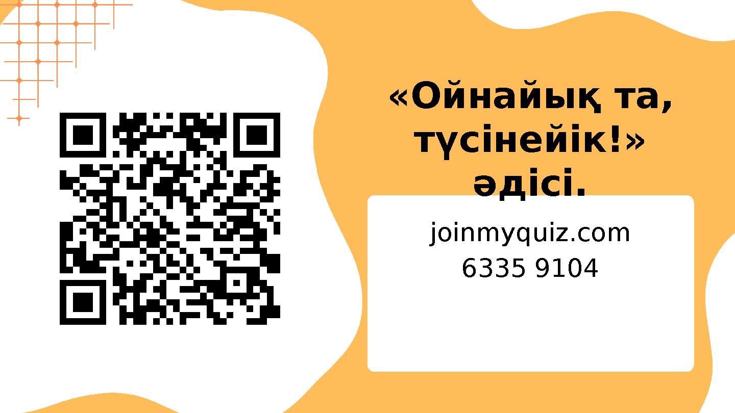 «Ойнайық та, түсінейік!» әдісі. joinmyquiz.com 6335 9104