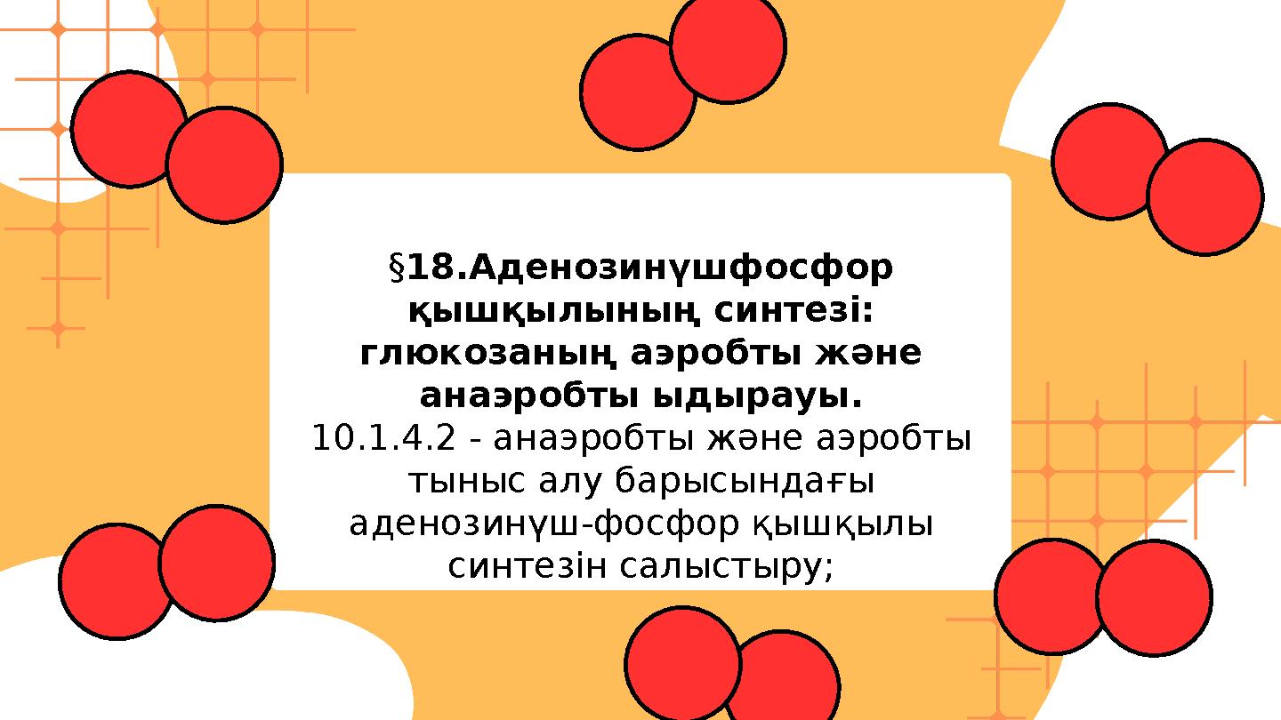 §18.Аденозинүшфосфор қышқылының синтезі: глюкозаның аэробты және анаэробты ыдырауы. 10.1.4.2 - анаэробты және аэробты тыныс