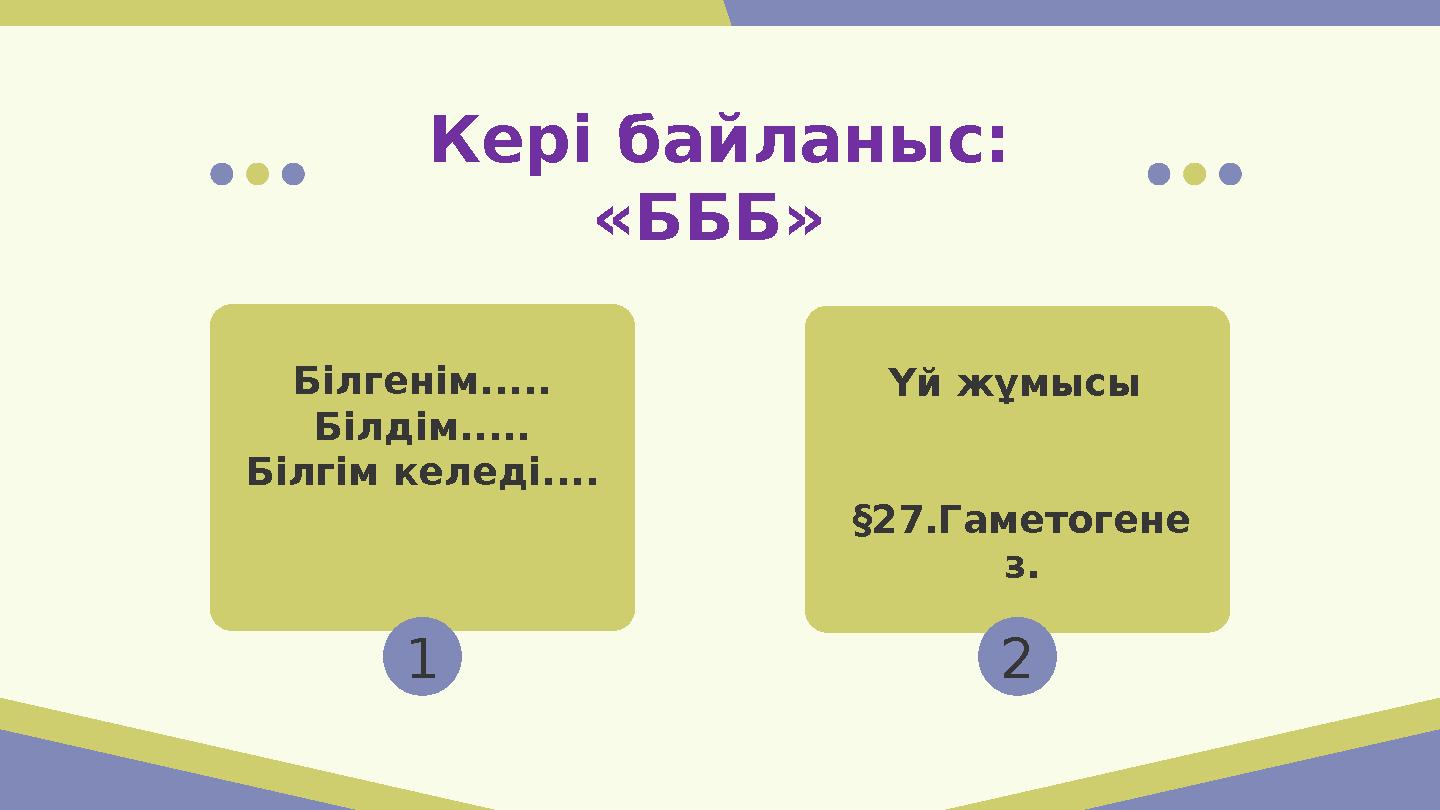 Кері байланыс: «БББ» 1 2 Білгенім..... Білдім..... Білгім келеді.... Үй жұмысы §27.Гаметогене з.