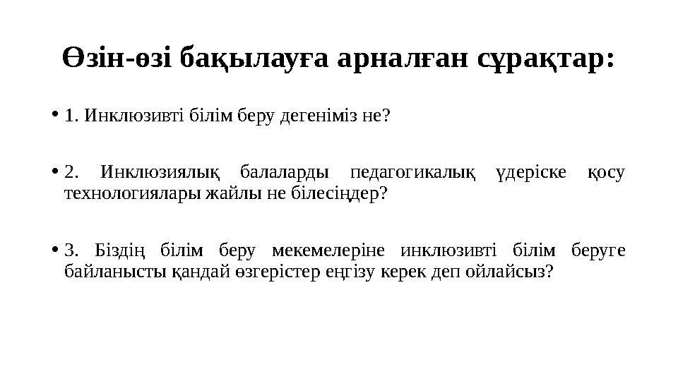 Өзін-өзі бақылауға арналған сұрақтар: •1. Инклюзивті білім беру дегеніміз не? •2. Инклюзиялық балаларды педагогикалық үдеріске қ