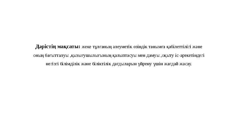 Дәрістің мақсаты: жеке тұлғаның әлеуметік өзіндік танымға қабілеттілігі және оның бағытталуы ,қызығушылығының қалыптасуы мен да