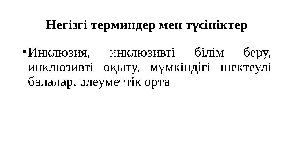 Негізгі терминдер мен түсініктер •Инклюзия, инклюзивті білім беру, инклюзивті оқыту, мүмкіндігі шектеулі балалар, әлеуметтік о