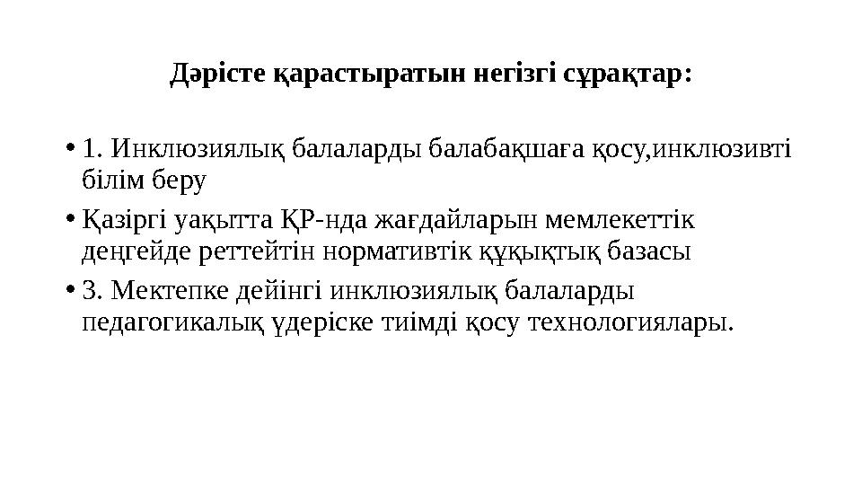 Дәрісте қарастыратын негізгі сұрақтар: •1. Инклюзиялық балаларды балабақшаға қосу,инклюзивті білім беру •Қазіргі уақытта ҚР-нд