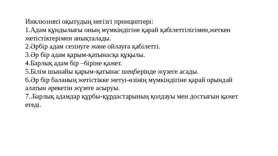 Инклюзивті оқытудың негізгі принциптері: 1.Адам құндылығы оның мүмкіндігіне қарай қабілеттілігімен,жеткен жетістіктерімен анықт