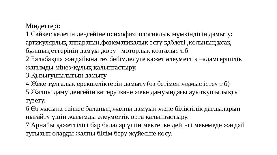 Міндеттері: 1.Сәйкес келетін деңгейіне психофизиологиялық мүмкіндігін дамыту: артикулярлық аппаратын,фонематикалық есту қаблеті