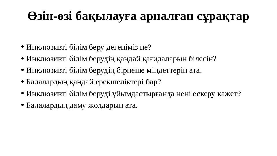 Өзін-өзі бақылауға арналған сұрақтар •Инклюзивті білім беру дегеніміз не? •Инклюзивті білім берудің қандай қағидаларын білесін?