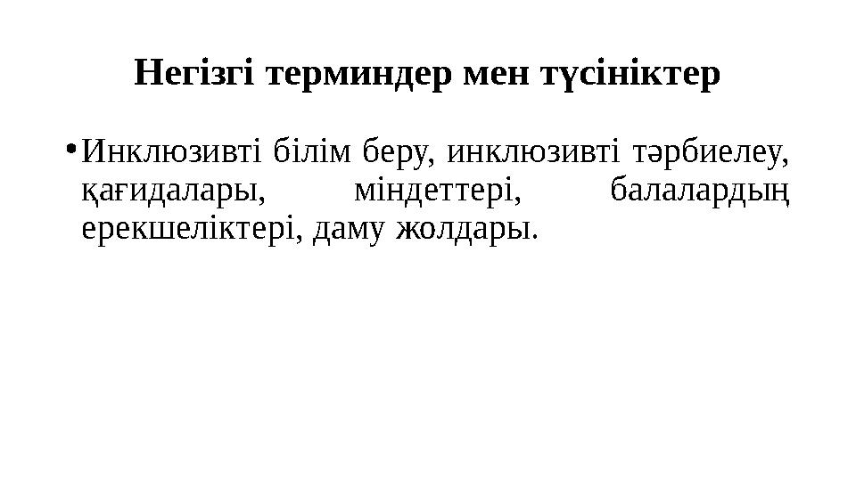 Негізгі терминдер мен түсініктер •Инклюзивті білім беру, инклюзивті тәрбиелеу, қағидалары, міндеттері, балалардың ерекшеліктер