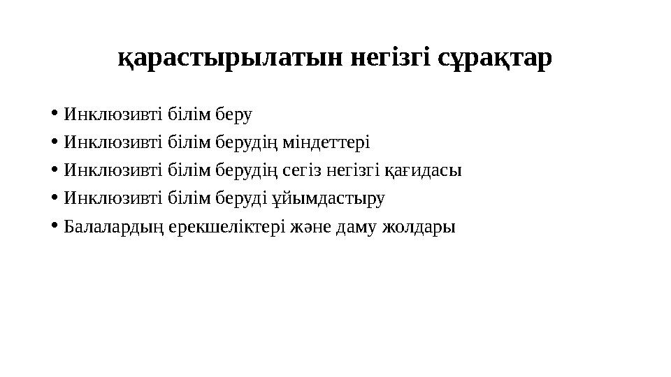 қарастырылатын негізгі сұрақтар •Инклюзивті білім беру •Инклюзивті білім берудің міндеттері •Инклюзивті білім берудің сегіз негі