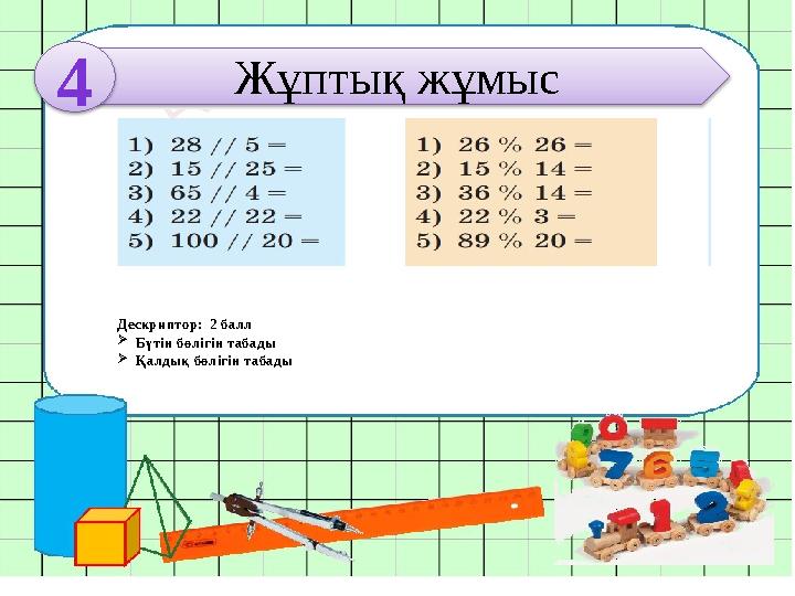 Жұптық жұмыс Дескриптор: 2 балл Бүтін бөлігін табады Қалдық бөлігін табады 4