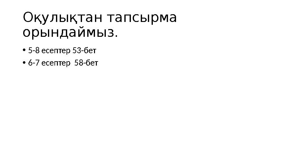 Оқулықтан тапсырма орындаймыз. •5-8 есептер 53-бет •6-7 есептер 58-бет