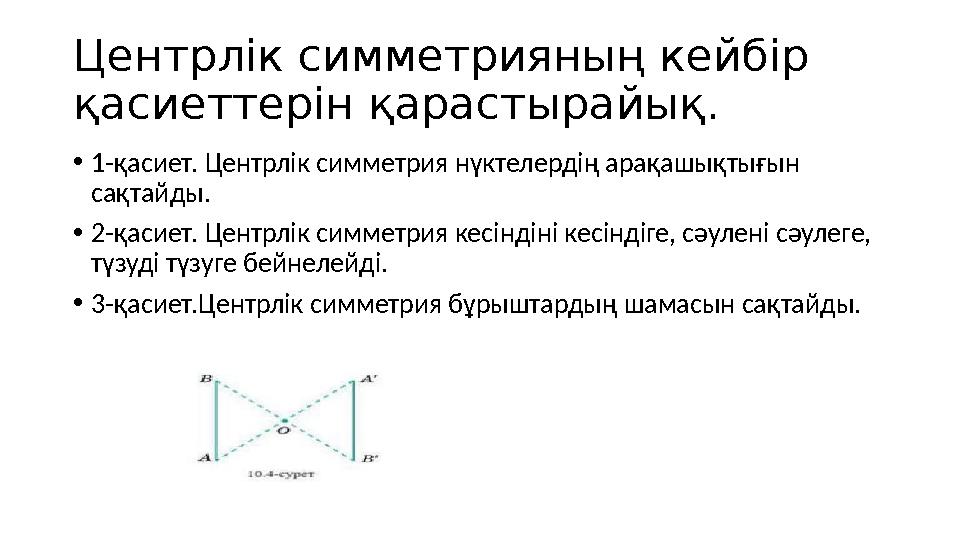 Центрлік симметрияның кейбір қасиеттерін қарастырайық. •1-қасиет. Центрлік симметрия нүктелердің арақашықтығын сақтайды. •2-қа