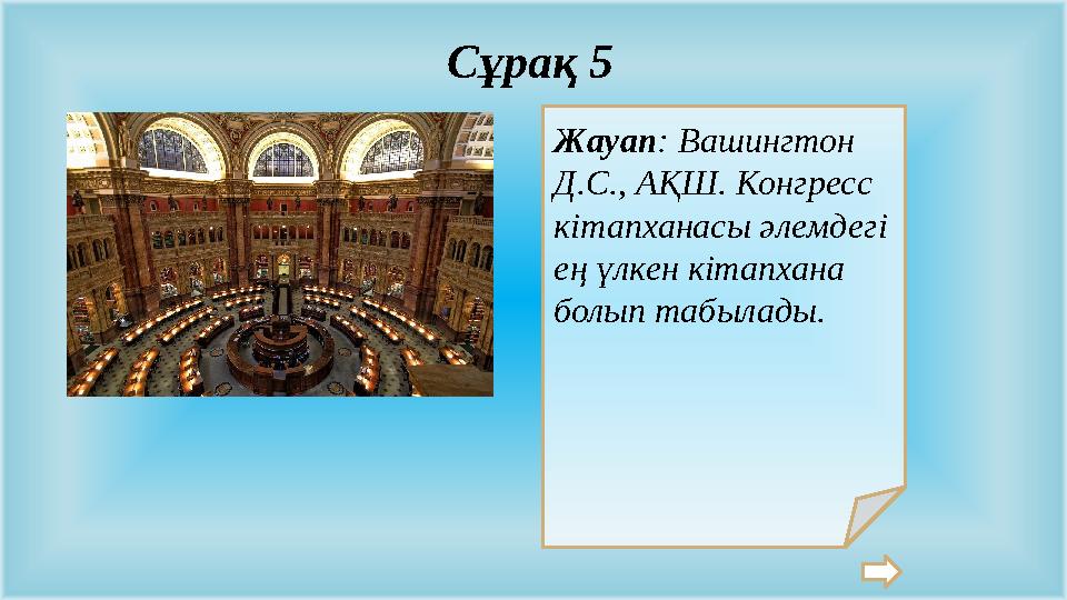 Жауап: Вашингтон Д.С., АҚШ. Конгресс кітапханасы әлемдегі ең үлкен кітапхана болып табылады. Сұрақ 5