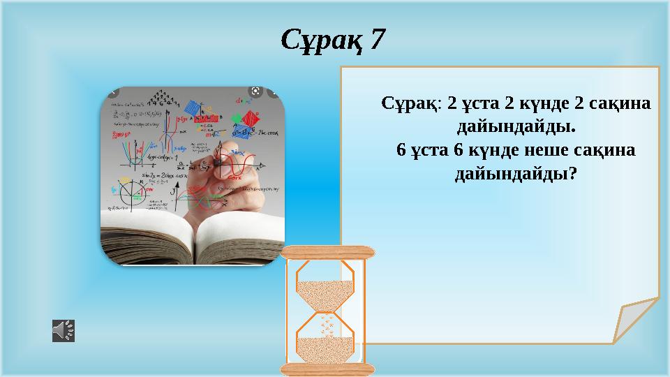 Сұрақ: 2 ұста 2 күнде 2 сақина дайындайды. 6 ұста 6 күнде неше сақина дайындайды? Сұрақ 7