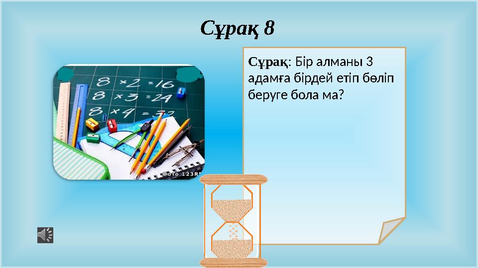 Сұрақ: Бір алманы 3 адамға бірдей етіп бөліп беруге бола ма? Сұрақ 8