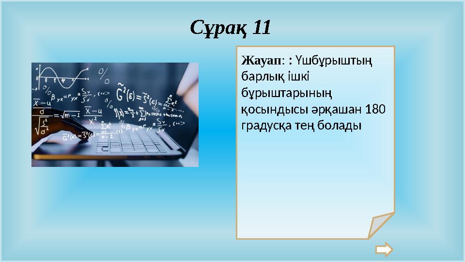 Жауап: : Үшбұрыштың барлық ішкі бұрыштарының қосындысы әрқашан 180 градусқа тең болады Сұрақ 11