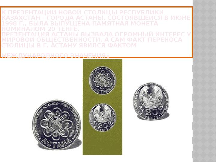 К ПРЕЗЕНТАЦИИ НОВОЙ СТОЛИЦЫ РЕСПУБЛИКИ КАЗАХСТАН – ГОРОДА АСТАНЫ, СОСТОЯВШЕЙСЯ В ИЮНЕ 1998 Г., БЫЛА ВЫПУЩЕНА ПАМЯТНАЯ МОНЕТА