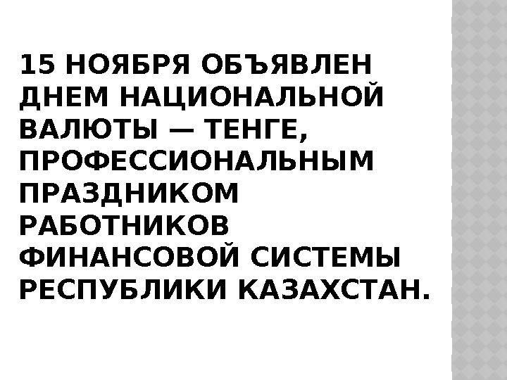 15 НОЯБРЯ ОБЪЯВЛЕН ДНЕМ НАЦИОНАЛЬНОЙ ВАЛЮТЫ — ТЕНГЕ, ПРОФЕССИОНАЛЬНЫМ ПРАЗДНИКОМ РАБОТНИКОВ ФИНАНСОВОЙ СИСТЕМЫ РЕСПУБЛИК