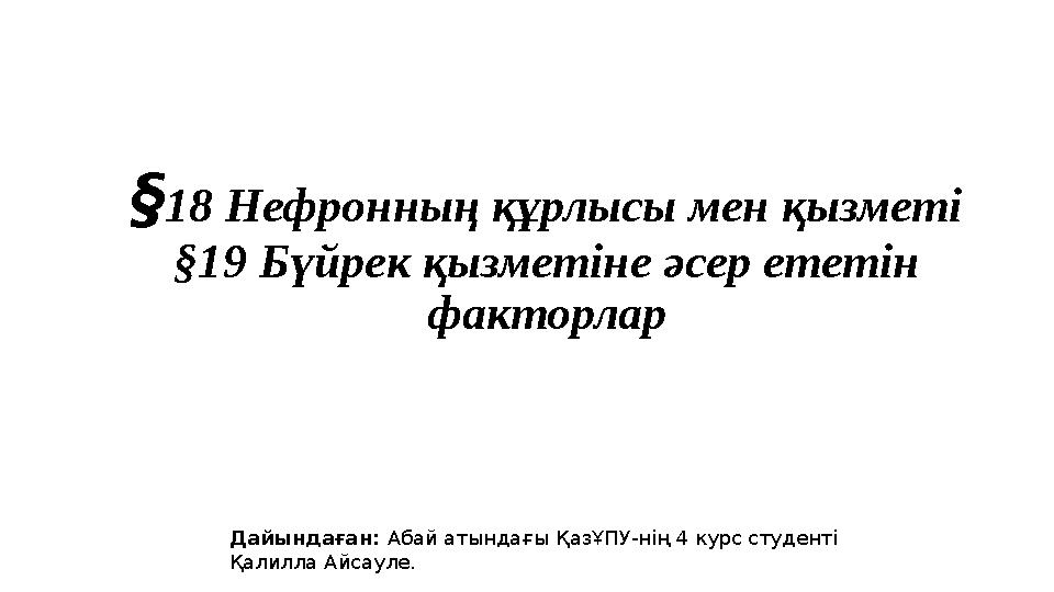 Дайындаған: Абай атындағы ҚазҰПУ-нің 4 курс студенті Қалилла Айсауле. §18 Нефронның құрлысы мен қызметі §19 Бүйрек қызметіне әс